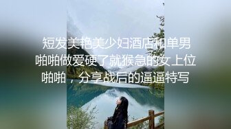  短发美艳美少妇酒店和单男啪啪做爱硬了就猴急的女上位啪啪，分享战后的逼逼特写