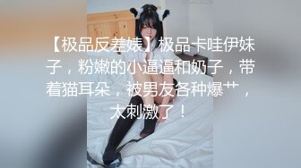 【极品反差婊】极品卡哇伊妹子，粉嫩的小逼逼和奶子，带着猫耳朵，被男友各种爆艹，太刺激了！