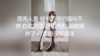 漂亮人妻 被单男操的骚叫不停 白浆四溢 最后内射 逼都操肿了 白浆精液好淫荡