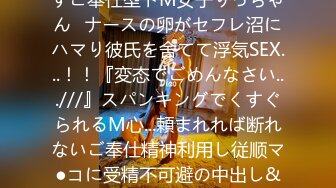 好きと言われたらなんでも许すご奉仕型ドM女子りっちゃん≪ナースの卵がセフレ沼にハマり彼氏を舍てて浮気SEX...！！『変态でごめんなさい...///』スパンキングでくすぐられるM心...頼まれれば断れないご奉仕精神利用し従顺マ●コに受精不可避の中出し&パイ射≫