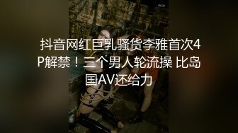  抖音网红巨乳骚货李雅首次4P解禁！三个男人轮流操 比岛国AV还给力