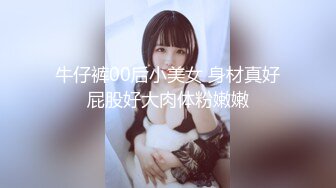 牛仔裤00后小美女 身材真好屁股好大肉体粉嫩嫩