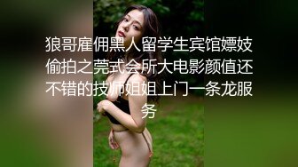 狼哥雇佣黑人留学生宾馆嫖妓偷拍之莞式会所大电影颜值还不错的技师姐姐上门一条龙服务