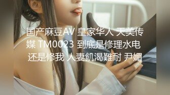 国产麻豆AV 皇家华人 天美传媒 TM0023 到底是修理水电 还是修我 人妻飢渴難耐 尹媚