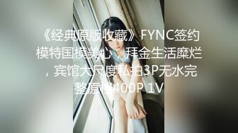 《经典原版收藏》FYNC签约模特国模美心，拜金生活糜烂，宾馆大尺度私拍3P无水完整原档400P 1V