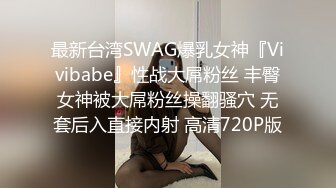 最新台湾SWAG爆乳女神『Vivibabe』性战大屌粉丝 丰臀女神被大屌粉丝操翻骚穴 无套后入直接内射 高清720P版