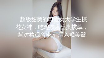   超级甜美的可爱女大学生校花女神，吃鸡技术出类拔萃，背对着观音坐莲 后入翘美臀