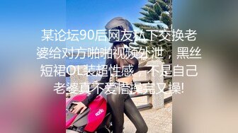 某论坛90后网友私下交换老婆给对方啪啪视频外泄，黑丝短裙OL装超性感，不是自己老婆真不爱惜操完又操!