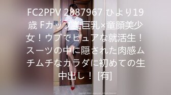 FC2PPV 2887967 ひより19歳 Fカップ美巨乳×童顔美少女！ウブでピュアな就活生！スーツの中に隠された肉感ムチムチなカラダに初めての生中出し！ [有]