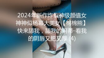 2024年新作炸裂神级颜值女神神似杨幂大美女【棉棉熊】快来舔我，舔我的阴蒂··看我的阴唇又肥又厚 (4)