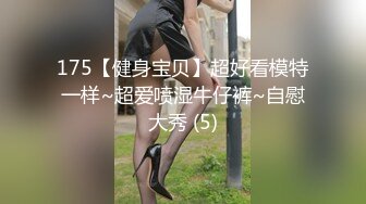 175【健身宝贝】超好看模特一样~超爱喷湿牛仔裤~自慰大秀 (5)