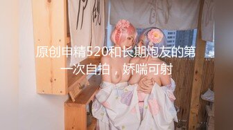 原创申精520和长期炮友的第一次自拍，娇喘可射