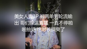 美女人妻3P 被两单男轮流输出 哥们操逼真猛 一直不停啪啪抽插 绝对被操爽了