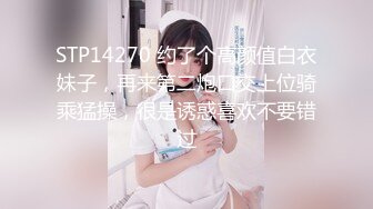 STP14270 约了个高颜值白衣妹子，再来第二炮口交上位骑乘猛操，很是诱惑喜欢不要错过