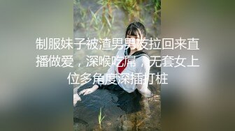 制服妹子被渣男男友拉回来直播做爱，深喉吃屌，无套女上位多角度深插打桩