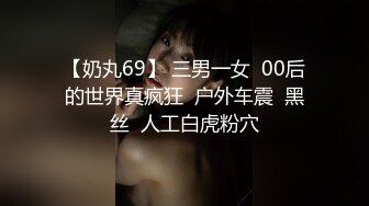 【奶丸69】 三男一女  00后的世界真疯狂  户外车震  黑丝  人工白虎粉穴