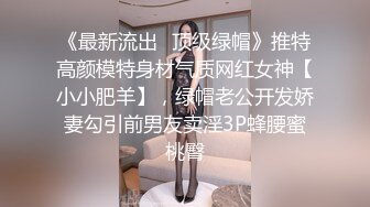 《最新流出✿顶级绿帽》推特高颜模特身材气质网红女神【小小肥羊】，绿帽老公开发娇妻勾引前男友卖淫3P蜂腰蜜桃臀