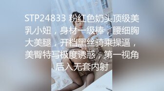 STP24833 粉红色奶头顶级美乳小妞，身材一级棒，腰细胸大美腿，开档黑丝骑乘操逼，美臀特写极度诱惑，第一视角后入无套内射