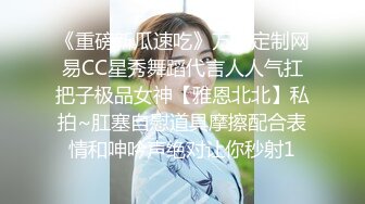 《重磅新瓜速吃》万元定制网易CC星秀舞蹈代言人人气扛把子极品女神【雅恩北北】私拍~肛塞自慰道具摩擦配合表情和呻吟声绝对让你秒射1