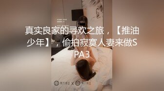 真实良家的寻欢之旅，【推油少年】，偷拍寂寞人妻来做SPA3