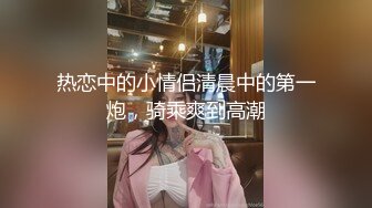 热恋中的小情侣清晨中的第一炮，骑乘爽到高潮