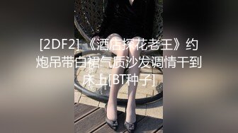 [2DF2] 《酒店探花老王》约炮吊带白裙气质沙发调情干到床上[BT种子]