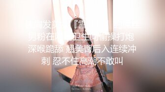 【新速片遞】 甜美小姐姐 非常爱笑 被强行扒下内内无套中出 内射 各种姿势操操舔舔 淫水超多 