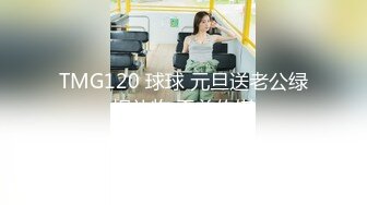 TMG120 球球 元旦送老公绿帽礼物 天美传媒