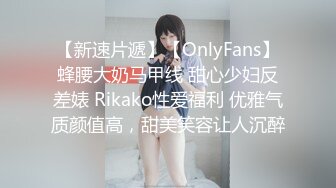 【新速片遞】【OnlyFans】蜂腰大奶马甲线 甜心少妇反差婊 Rikako性爱福利 优雅气质颜值高，甜美笑容让人沉醉