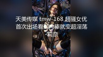 天美传媒 tmw-168 超骚女优首次出场看到肉棒就变超淫荡-莉奈