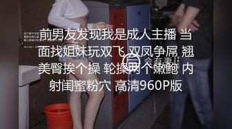 前男友发现我是成人主播 当面找姐妹玩双飞 双凤争屌 翘美臀挨个操 轮操两个嫩鲍 内射闺蜜粉穴 高清960P版