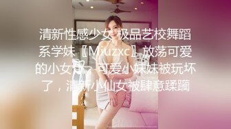 清新性感少女 极品艺校舞蹈系学妹〖Miuzxc〗放荡可爱的小女仆，可爱小妹妹被玩坏了，清新小仙女被肆意蹂躏