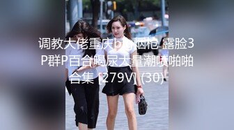 调教大佬重庆big烟枪 露脸3P群P百合喝尿大量潮喷啪啪合集 [279V] (30)