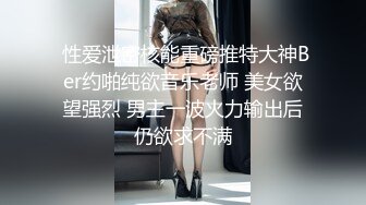  性爱泄密核能重磅推特大神Ber约啪纯欲音乐老师 美女欲望强烈 男主一波火力输出后仍欲求不满