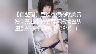 【自整理】喜欢吞精的欧美贵妇，戴着夸张的耳环把鸡巴从里到外嗦个遍！【109V】 (10)