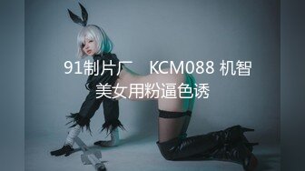 ✿91制片厂✿ KCM088 机智美女用粉逼色诱