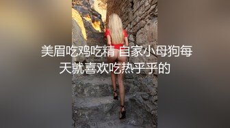  美眉吃鸡吃精 自家小母狗每天就喜欢吃热乎乎的