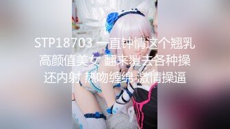 STP18703 一直钟情这个翘乳高颜值美女 翻来覆去各种操还内射 热吻缠绵 激情操逼