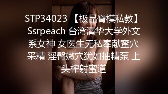 STP34023 【极品臀模私教】Ssrpeach 台湾清华大学外文系女神 女医生无私奉献蜜穴采精 淫臀嫩穴犹如抽精泵 上头榨射蜜道