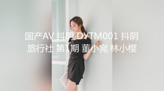 国产AV 抖阴 DYTM001 抖阴旅行社 第1期 董小宛 林小樱