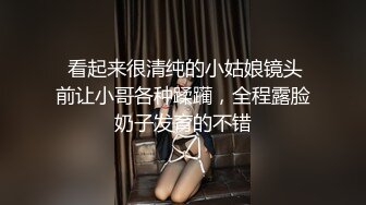  看起来很清纯的小姑娘镜头前让小哥各种蹂躏，全程露脸奶子发育的不错