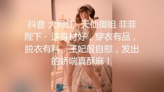 抖音 大网红 · 天仙御姐 菲菲陛下 ·  这身材好，穿衣有品，脱衣有料，王妃般自慰，发出的娇喘真酥麻！