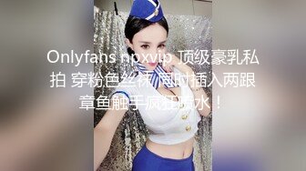 Onlyfans npxvip 顶级豪乳私拍 穿粉色丝袜 同时插入两跟章鱼触手疯狂喷水！