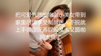 把可爱气质的嫩嫩小美女带到家里尽情享受制服迷人不脱就上手揉捏玩弄屁股又大又圆啪啪太爽了