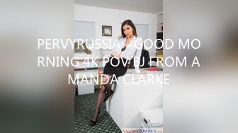 PERVYRUSSIA - GOOD MORNING 4K POV BJ FROM AMANDA CLARKE