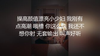 操高颜值漂亮小少妇 我刚有点高潮 哦槽 你这么快 我还不想你射 无套输出 叫声好听