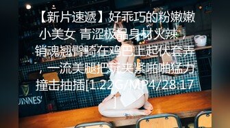 【新片速遞】好乖巧的粉嫩嫩小美女 青涩极品身材火辣，销魂翘臀骑在鸡巴上起伏套弄，一流美腿把玩夹紧啪啪猛力撞击抽插[1.22G/MP4/28:17]