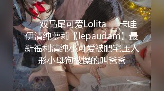 ❤️双马尾可爱Lolita❤️卡哇伊清纯萝莉〖lepaudam〗最新福利清纯小可爱被肥宅压人形小母狗被操的叫爸爸