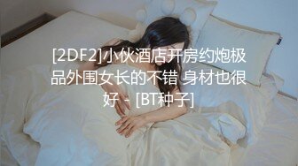 [2DF2]小伙酒店开房约炮极品外围女长的不错 身材也很好 - [BT种子]