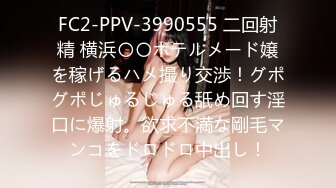 FC2-PPV-3990555 二回射精 横浜〇〇ホテルメード嬢を稼げるハメ撮り交渉！グポグポじゅるじゅる舐め回す淫口に爆射。欲求不満な剛毛マンコをドロドロ中出し！